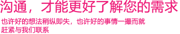 我們渴望與您的有效溝通，這更能讓我們了解到您的需求，以便于我們更好地為您服務(wù)！